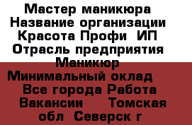 Мастер маникюра › Название организации ­ Красота-Профи, ИП › Отрасль предприятия ­ Маникюр › Минимальный оклад ­ 1 - Все города Работа » Вакансии   . Томская обл.,Северск г.